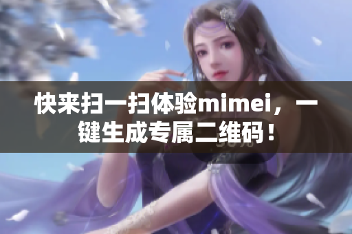 快来扫一扫体验mimei，一键生成专属二维码！