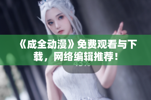 《成全动漫》免费观看与下载，网络编辑推荐！