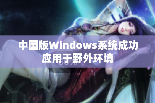 中国版Windows系统成功应用于野外环境