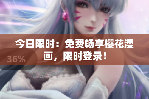 今日限时：免费畅享樱花漫画，限时登录！