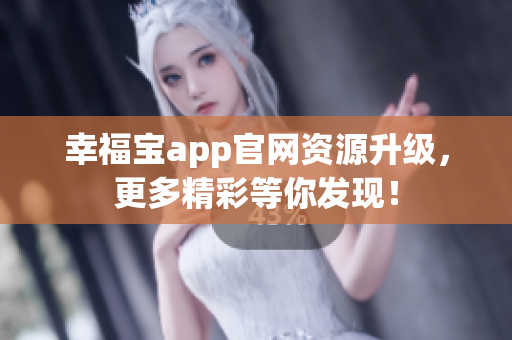 幸福宝app官网资源升级，更多精彩等你发现！