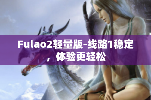 Fulao2轻量版-线路1稳定，体验更轻松