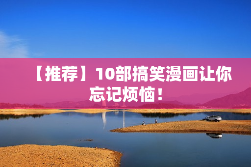 【推荐】10部搞笑漫画让你忘记烦恼！