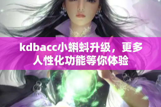 kdbacc小蝌蚪升级，更多人性化功能等你体验