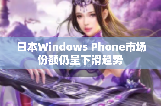 日本Windows Phone市场份额仍呈下滑趋势