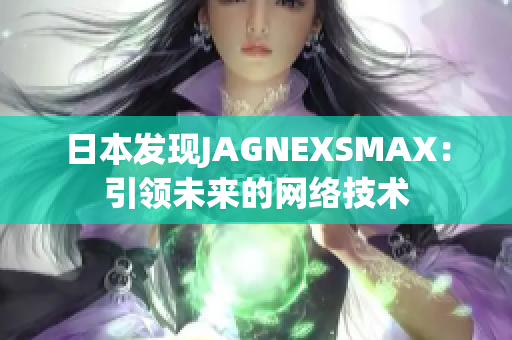 日本发现JAGNEXSMAX：引领未来的网络技术