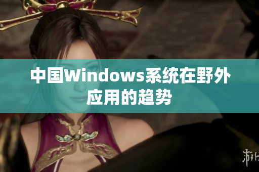 中国Windows系统在野外应用的趋势