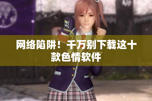 网络陷阱！千万别下载这十款色情软件