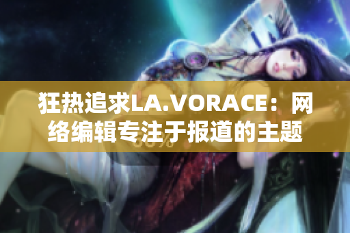 狂热追求LA.VORACE：网络编辑专注于报道的主题