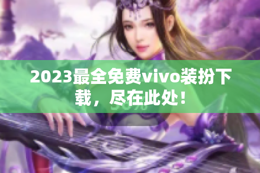 2023最全免费vivo装扮下载，尽在此处！