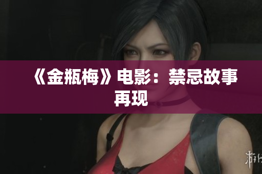 《金瓶梅》电影：禁忌故事再现