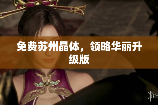 免费苏州晶体，领略华丽升级版