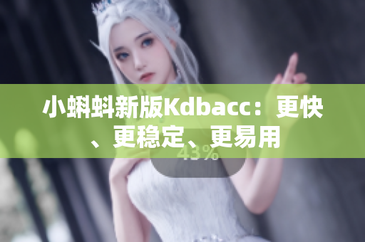 小蝌蚪新版Kdbacc：更快、更稳定、更易用