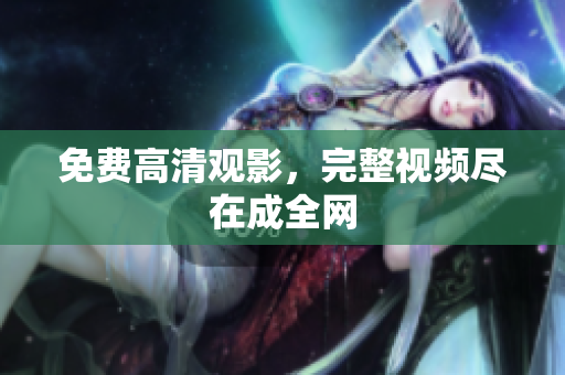 免费高清观影，完整视频尽在成全网