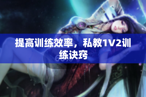 提高训练效率，私教1V2训练诀窍