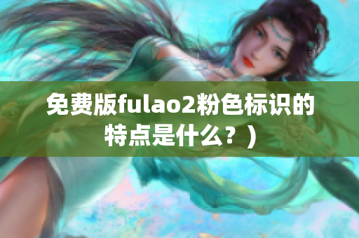 免费版fulao2粉色标识的特点是什么？)