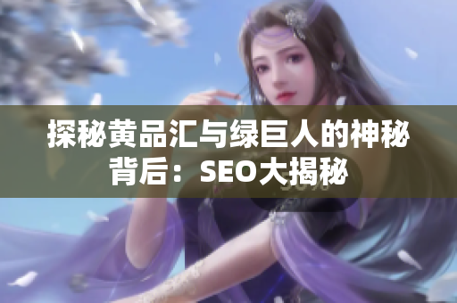 探秘黄品汇与绿巨人的神秘背后：SEO大揭秘