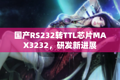 国产RS232转TTL芯片MAX3232，研发新进展