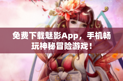 免费下载魅影App，手机畅玩神秘冒险游戏！