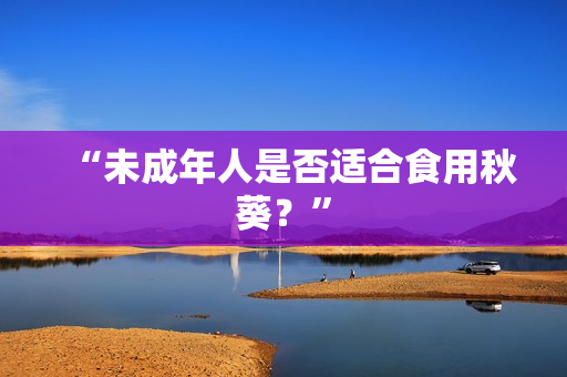 “未成年人是否适合食用秋葵？”