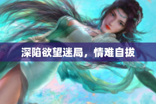 深陷欲望迷局，情难自拔