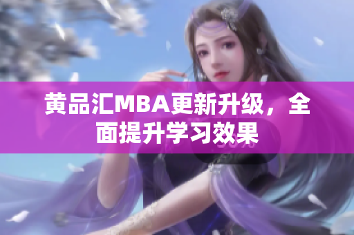 黄品汇MBA更新升级，全面提升学习效果