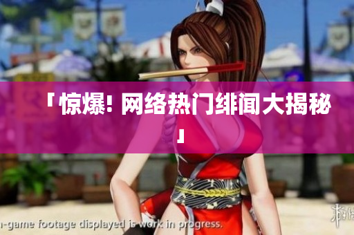 「惊爆! 网络热门绯闻大揭秘」