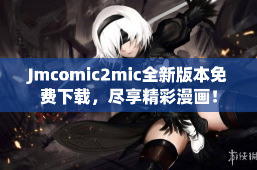 Jmcomic2mic全新版本免费下载，尽享精彩漫画！