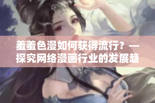 羞羞色漫如何获得流行？—探究网络漫画行业的发展趋势