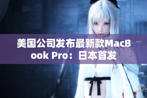 美国公司发布最新款MacBook Pro：日本首发