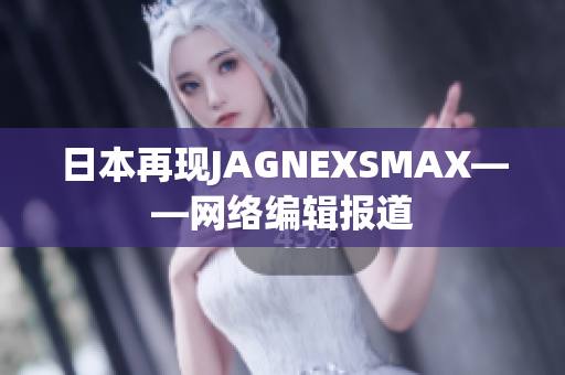 日本再现JAGNEXSMAX——网络编辑报道