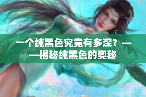 一个纯黑色究竟有多深？——揭秘纯黑色的奥秘