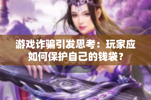游戏诈骗引发思考：玩家应如何保护自己的钱袋？