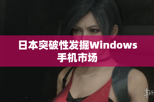 日本突破性发掘Windows手机市场