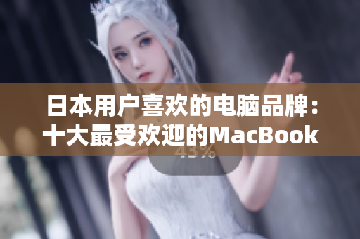 日本用户喜欢的电脑品牌：十大最受欢迎的MacBook产品