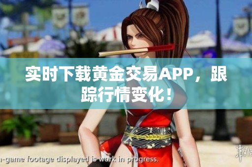 实时下载黄金交易APP，跟踪行情变化！