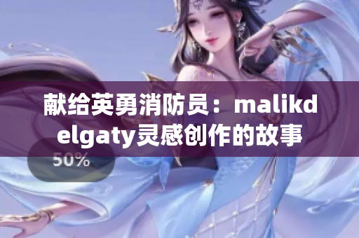 献给英勇消防员：malikdelgaty灵感创作的故事
