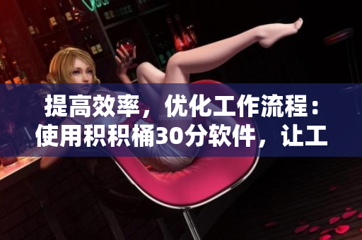 提高效率，优化工作流程：使用积积桶30分软件，让工作更高效