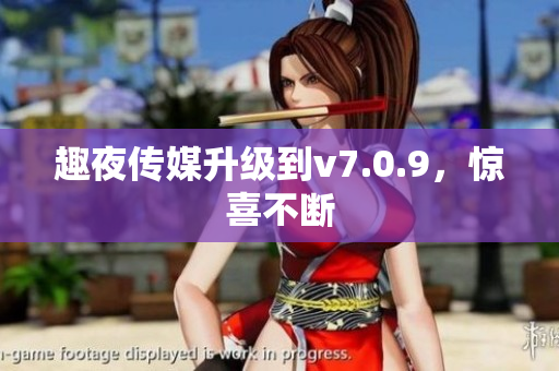 趣夜传媒升级到v7.0.9，惊喜不断