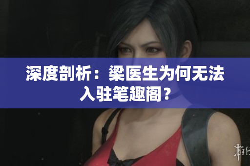 深度剖析：梁医生为何无法入驻笔趣阁？