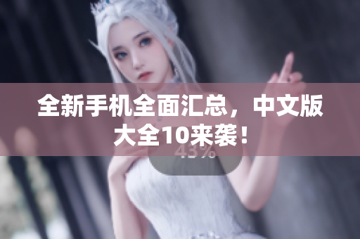 全新手机全面汇总，中文版大全10来袭！