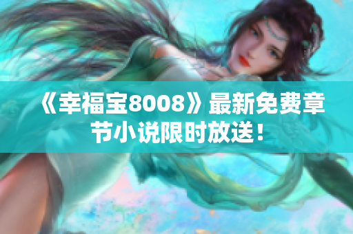 《幸福宝8008》最新免费章节小说限时放送！