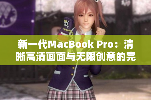 新一代MacBook Pro：清晰高清画面与无限创意的完美融合