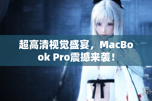 超高清视觉盛宴，MacBook Pro震撼来袭！