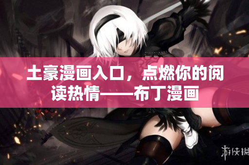 土豪漫画入口，点燃你的阅读热情——布丁漫画