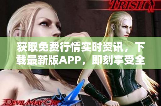 获取免费行情实时资讯，下载最新版APP，即刻享受全程服务！