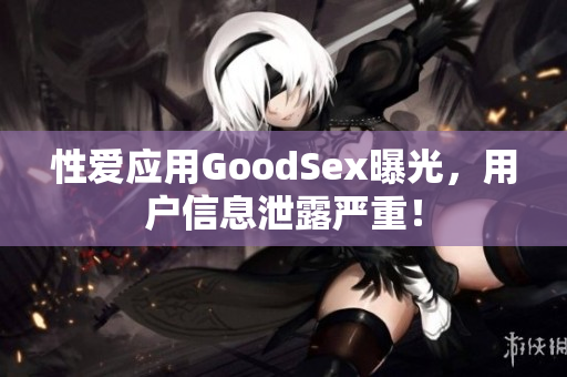性爱应用GoodSex曝光，用户信息泄露严重！