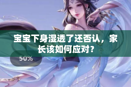 宝宝下身湿透了还否认，家长该如何应对？