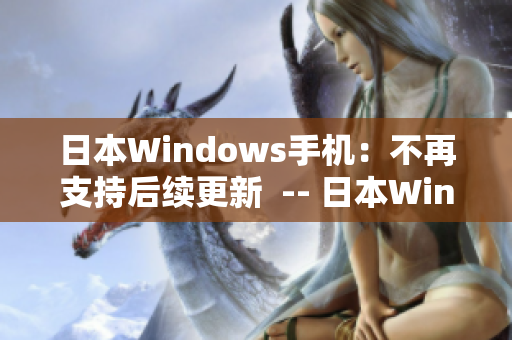 日本Windows手机：不再支持后续更新  -- 日本Windows手机停止更新