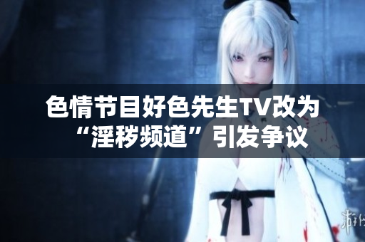 色情节目好色先生TV改为“淫秽频道”引发争议